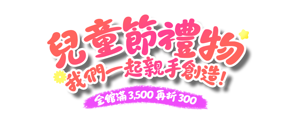 兒童節禮物 我們一起親手創造！全館滿 3,500 再折 300
