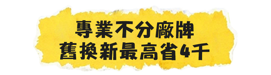 專業不分廠牌，舊換新最高省4千
